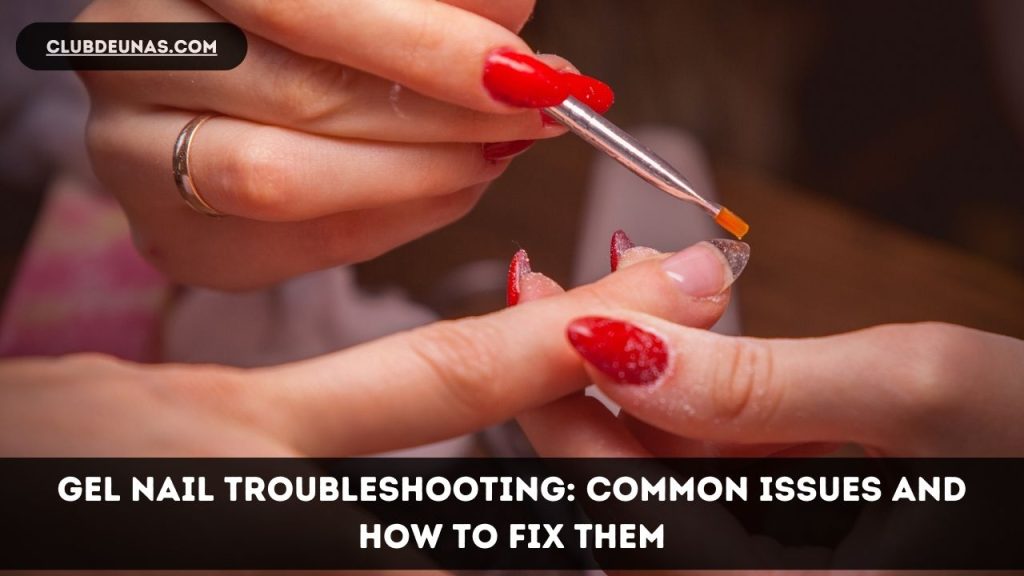 Gel Nail Troubleshooting Common Issues and How to Fix Them